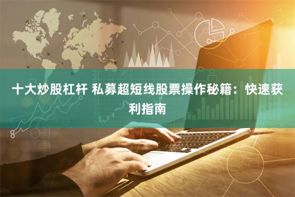 十大炒股杠杆 私募超短线股票操作秘籍：快速获利指南