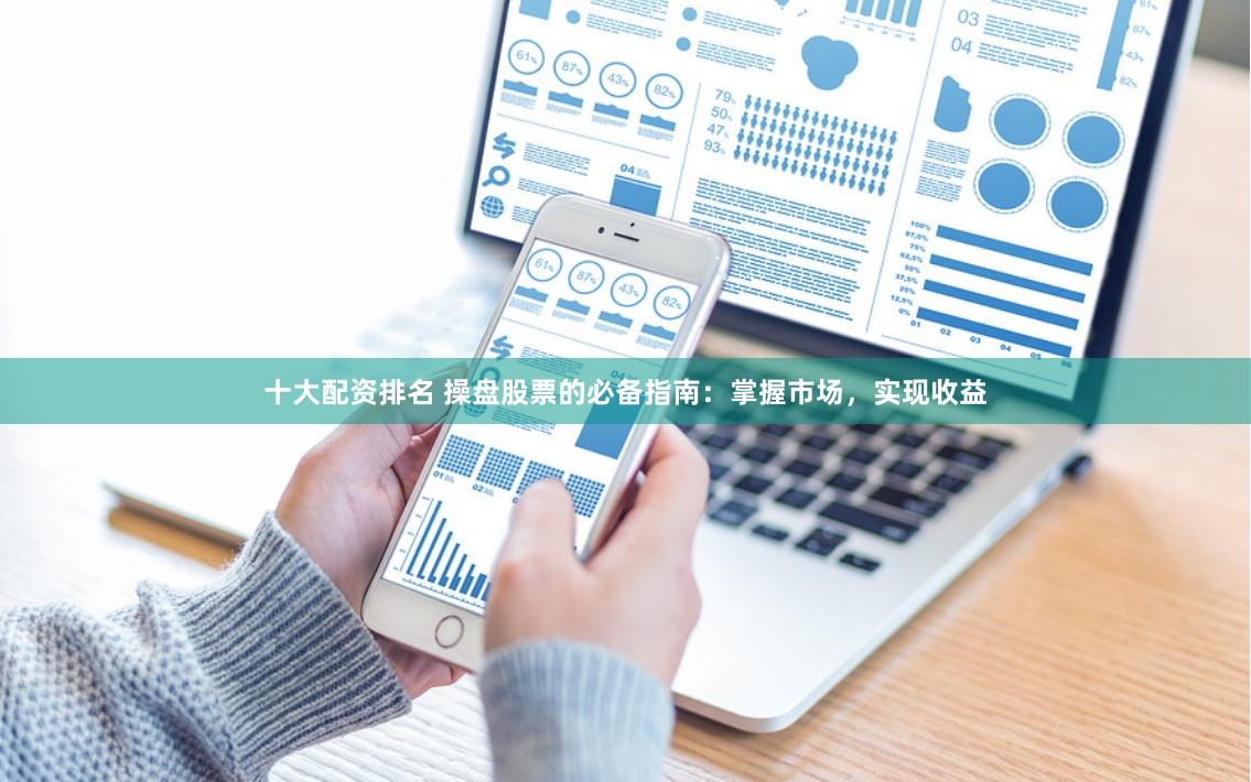 十大配资排名 操盘股票的必备指南：掌握市场，实现收益