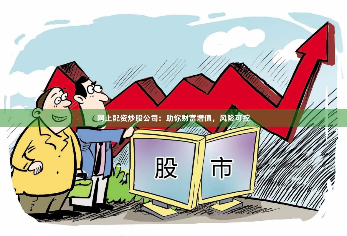 网上配资炒股公司：助你财富增值，风险可控