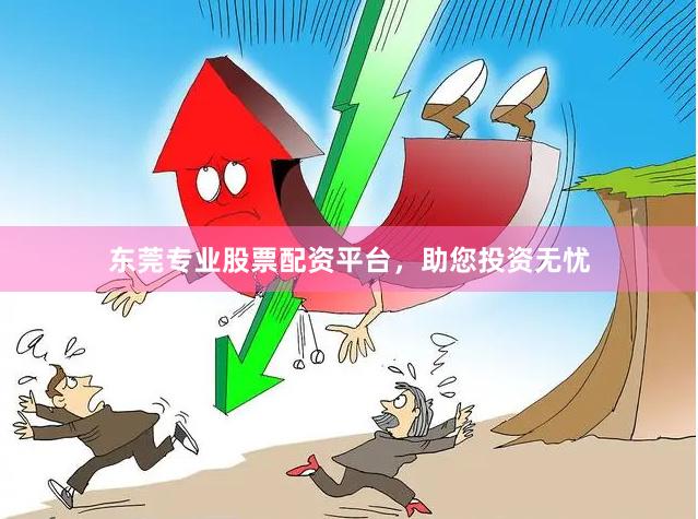 东莞专业股票配资平台，助您投资无忧