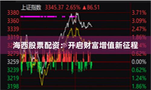 海西股票配资：开启财富增值新征程