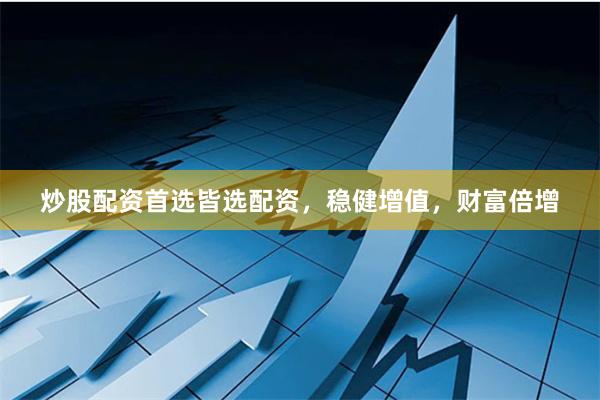 炒股配资首选皆选配资，稳健增值，财富倍增