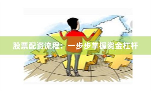 股票配资流程：一步步掌握资金杠杆