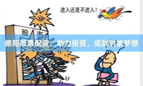 德阳股票配资：助力投资，成就财富梦想