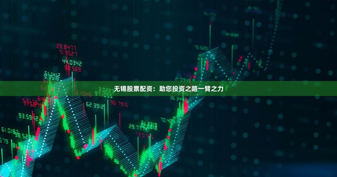 无锡股票配资：助您投资之路一臂之力
