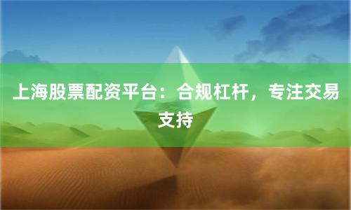上海股票配资平台：合规杠杆，专注交易支持