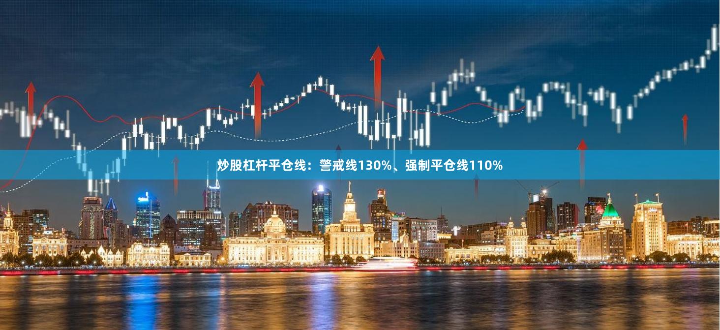 炒股杠杆平仓线：警戒线130%、强制平仓线110%