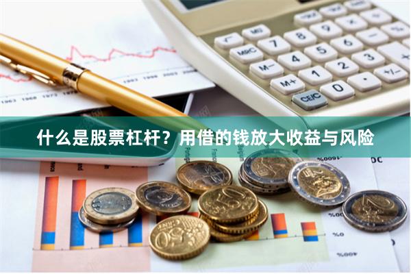 什么是股票杠杆？用借的钱放大收益与风险