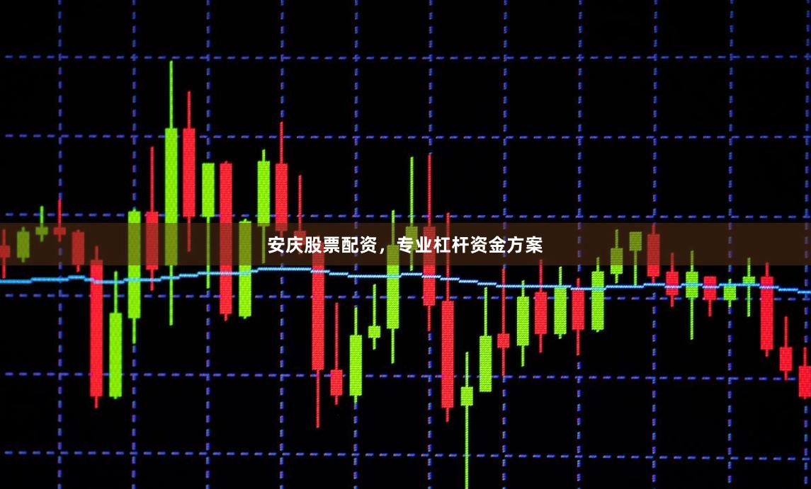 安庆股票配资，专业杠杆资金方案